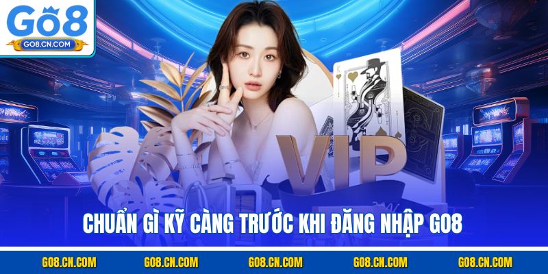 Chuẩn gì kỹ càng trước khi đăng nhập GO8