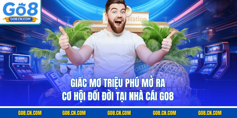 Giấc mơ triệu phú mở ra cơ hội đổi đời tại nhà cái go8